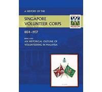 History Of The Singapore Volunteers Corps 1854-1937 Being Also An Historical Outline Of Volunteering In Malaya