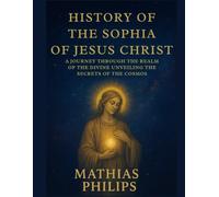 HISTORY OF THE SOPHIA OF JESUS CHRIST: A Journey Through the Realm of the Divine Unveiling the Secrets of the Cosmos