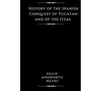 History of the Spanish Conquest of Yucatan and of the Itzas (Illustrated)