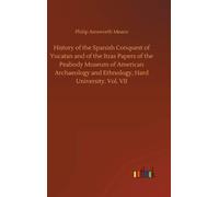 History Of The Spanish Conquest Of Yucatan And Of The Itzas Papers Of The Peabody Museum Of American Archaeology And Ethnology, Hard University. Vol. Vii