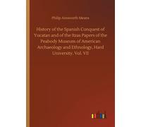 History Of The Spanish Conquest Of Yucatan And Of The Itzas Papers Of The Peabody Museum Of American Archaeology And Ethnology, Hard University. Vol. Vii