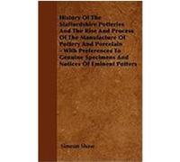 History of the Staffordshire Potteries and the Rise and Process of the Manufacture of Pottery and Porcelain - With Preferences to Genuine Specimens an Shaw, Simeon (Auteur)