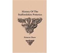 History of the Staffordshire Potteries and the Rise and Process of the Manufacture of Pottery and Porcelain - With Preferences to Genuine Specimens an Shaw, Simeon (Auteur)