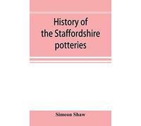 History Of The Staffordshire Potteries; And The Rise And Progress Of The Manufacture Of Pottery And Porcelain; With References To Genuine Specimens, And Notices Of Eminent Potters