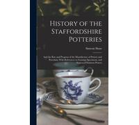 History Of The Staffordshire Potteries; And The Rise And Progress Of The Manufacture Of Pottery And Porcelain; With References To Genuine Specimens, A
