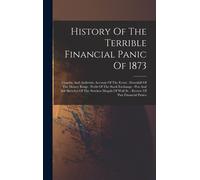 History Of The Terrible Financial Panic Of 1873: Graphic And Authentic Account Of The Event: Downfall Of The Money Kings: Perils Of The Stock Exchange