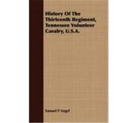 History of the Thirteenth Regiment, Tennessee Volunteer Cavalry, U.S.A. Angel, Samuel P. (Auteur)