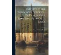 History Of The Town And Borough Of Devonport, Sometime Plymouth Dock