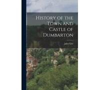 History Of The Town And Castle Of Dumbarton