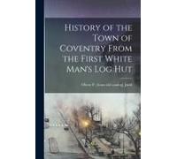 History Of The Town Of Coventry From The First White Man's Log Hut