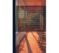 History Of The Town Of Durham, N. C., Embracing Biographical Sketches And Engravings Of Leading Business Men, And A Carefully Compiled Business Directory Of Durham, To Which Is Annexed A Compilation O