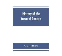 History Of The Town Of Goshen, Connecticut, With Genealogies And Biographies Based Upon The Records Of Deacon Lewis Mills Norton, 1897
