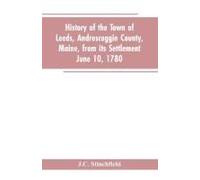 History Of The Town Of Leeds, Androscoggin County, Maine, From Its Settlement June 10, 1780