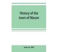 History Of The Town Of Mason, N.H. From The First Grant In 1749, To The Year 1858