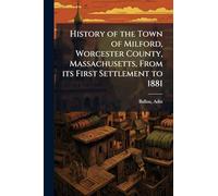 History of the Town of Milford, Worcester County, Massachusetts, From its First Settlement to 1881