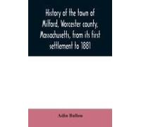 History Of The Town Of Milford, Worcester County, Massachusetts, From Its First Settlement To 1881