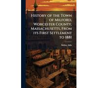 History of the Town of Milford, Worcester County, Massachusetts, From its First Settlement to 1881
