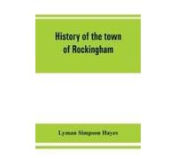 History Of The Town Of Rockingham, Vermont, Including The Villages Of Bellows Falls, Saxtons River, Rockingham, Cambridgeport And Bartonsville, 1753-1907 With Family Genealogies