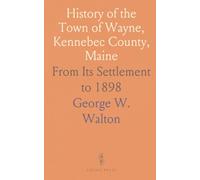 History of the Town of Wayne, Kennebec County, Maine: From Its Settlement to 1898