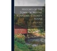 History Of The Town Of Wayne, Kennebec County, Maine: From Its Settlement To 1898