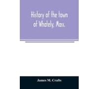 History Of The Town Of Whately, Mass., Including A Narrative Of Leading Events From The First Planting Of Hatfield