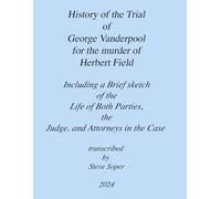 History of the Trial of George Vanderpool for the murder of Herbert Field Including a Brief sketch of the Life of Both Parties, the Judge, and Attorneys in the Case