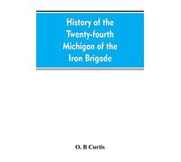 History Of The Twenty-Fourth Michigan Of The Iron Brigade, Known As The Detroit And Wayne County Regiment