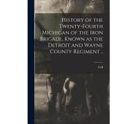 History Of The Twenty-Fourth Michigan Of The Iron Brigade, Known As The Detroit And Wayne County Regiment ..