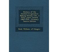 History of the United Co-Operative Baking Society Ltd., a Fifty Years' Record, 1869-1919 - Primary Source Edition