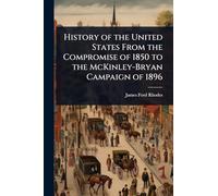 History of the United States From the Compromise of 1850 to the McKinley-Bryan Campaign of 1896