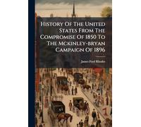 History Of The United States From The Compromise Of 1850 To The Mckinley-bryan Campaign Of 1896