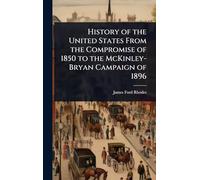History of the United States From the Compromise of 1850 to the McKinley-Bryan Campaign of 1896