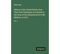 History of the United States, from Their First Settlement as Colonies to the Close of the Administration of Mr. Madison, in 1817: Vol. 1