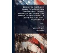 History of the United States, From Their First Settlement as English Colonies, in 1607, to the Year 1808, or the Thirty-third of Their Sovereignty and Independence