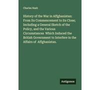 History of the War in Affghanistan: From Its Commencement to Its Close; Including a General Sketch of the Policy, and the Various Circumstances Which ... to Interfere in the Affairs of Affghanistan.