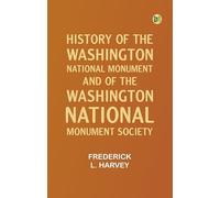 History of the Washington National Monument and of the Washington National Monument Society