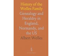 History of the Welles Family: Genealogy and Heraldry in England, Normandy, and the US