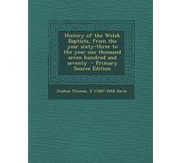 History of the Welsh Baptists, from the Year Sixty-Three to the Year One Thousand Seven Hundred and Seventy - Primary Source Edition