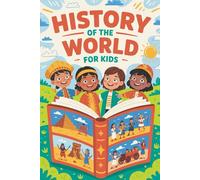 History Of The World For Kids: Discover the Amazing Adventures of People Who Changed Our World