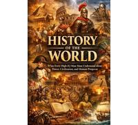 HISTORY OF THE WORLD: What Every High-IQ Man Must Understand About Power, Civilization, and Human Progress