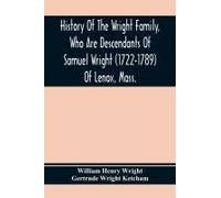History Of The Wright Family, Who Are Descendants Of Samuel Wright (1722-1789) Of Lenox, Mass., With Lineage Back To Thomas Wright (1610-1670) Of Wetherfield, Conn., (Emigrated 1640), Showing A Direct