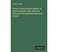 History of the Wyandott Mission, at Upper Sandusky, Ohio, Under the Direction of the Methodist Episcopal Church