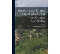 History of Tithes From Abraham to Queen Victoria - Henry William Clarke - Creative Media Partners LLC - Livre en Anglais Henry William ClarkeHenry William Clarke (Auteur)