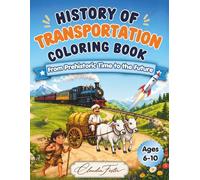 History of Transportation Coloring Book for Kids Ages 6-10: A Fun Learn-and-Color Journey Through Time: From Walking, Wheels, Ships, and Trains to Cars, Airplanes, Rockets, and Future Vehicles