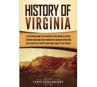 History of Virginia: A Captivating Guide to the History of the Mother of States, Starting from Jamestown through the American Revolution and the Battle of Spotsylvania Court House to the Present