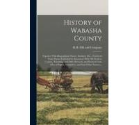 History Of Wabasha County: Together With Biographical Matter, Statistics, Etc.: Gathered From Matter Furnished By Interviews With Old Settlers, C