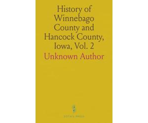 History of Winnebago County and Hancock County, Iowa, Vol. 2: A Record of Settlement, Organization Progress and Achievement