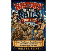History Off the Rails for Kids: Absurd True Events, Terrible Decisions, and Hilarious Disasters from Every Corner of the World