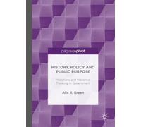 History, Policy And Public Purpose: Historians And Historical Thinking In Government
