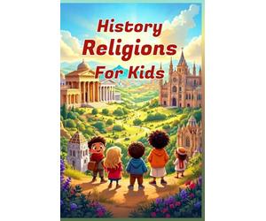 History Religions for Kids: A Complete Guide to World Faiths, Ancient Beliefs, and How Religions Shaped Civilization